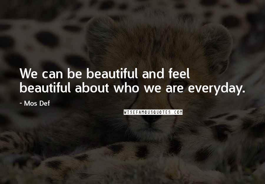 Mos Def Quotes: We can be beautiful and feel beautiful about who we are everyday.