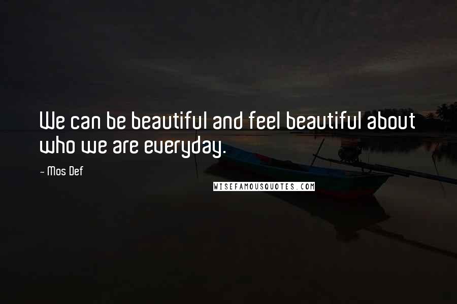 Mos Def Quotes: We can be beautiful and feel beautiful about who we are everyday.