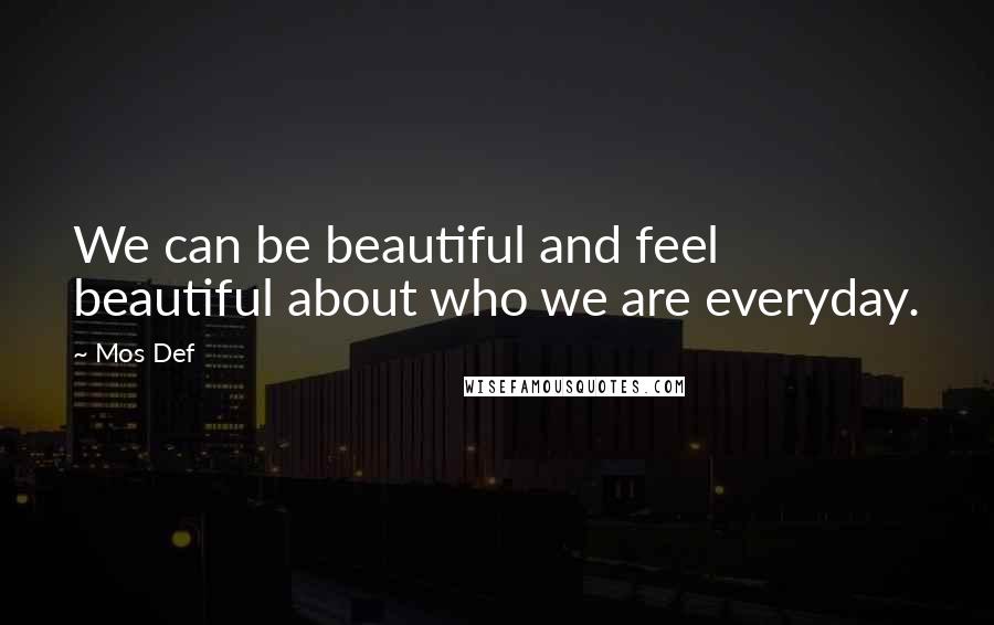 Mos Def Quotes: We can be beautiful and feel beautiful about who we are everyday.