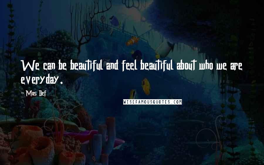 Mos Def Quotes: We can be beautiful and feel beautiful about who we are everyday.