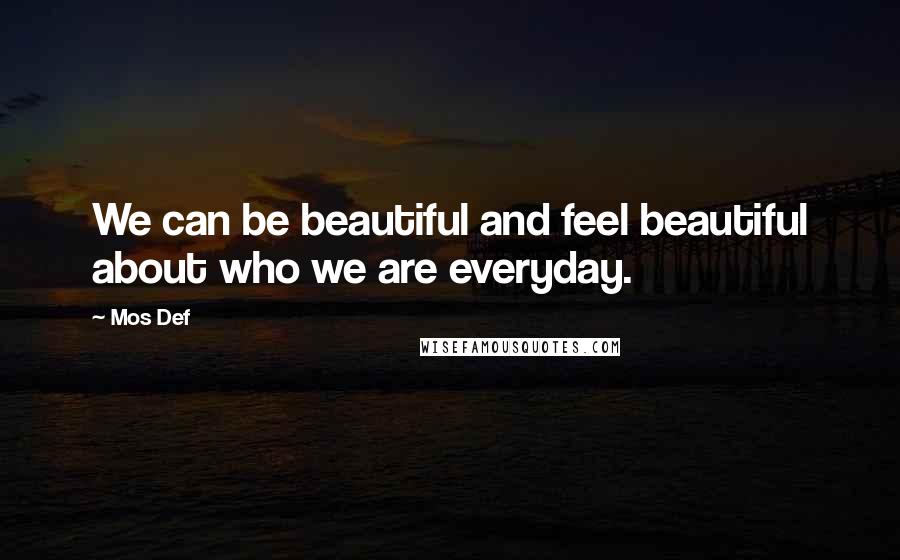 Mos Def Quotes: We can be beautiful and feel beautiful about who we are everyday.