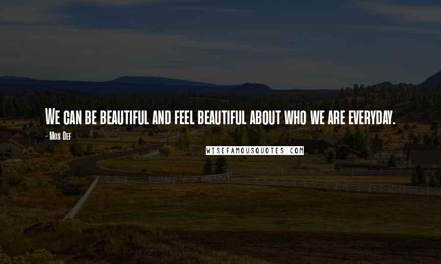 Mos Def Quotes: We can be beautiful and feel beautiful about who we are everyday.