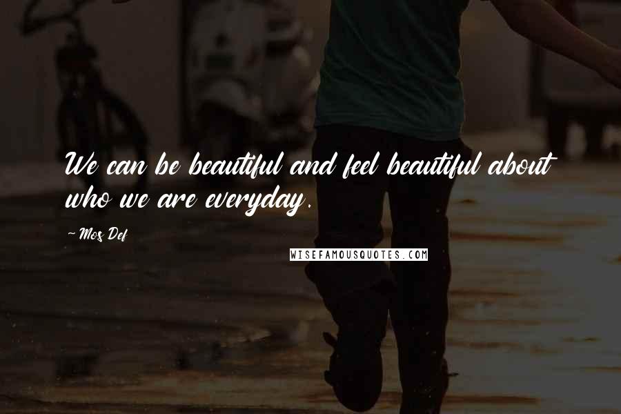 Mos Def Quotes: We can be beautiful and feel beautiful about who we are everyday.