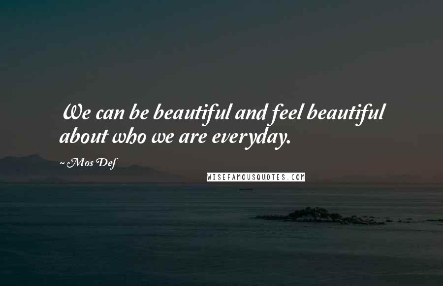 Mos Def Quotes: We can be beautiful and feel beautiful about who we are everyday.