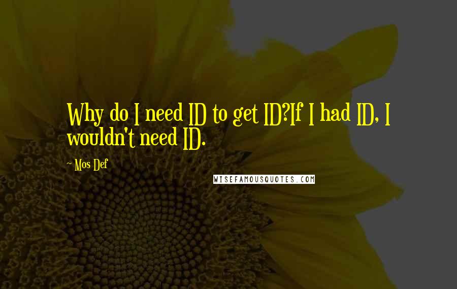 Mos Def Quotes: Why do I need ID to get ID?If I had ID, I wouldn't need ID.