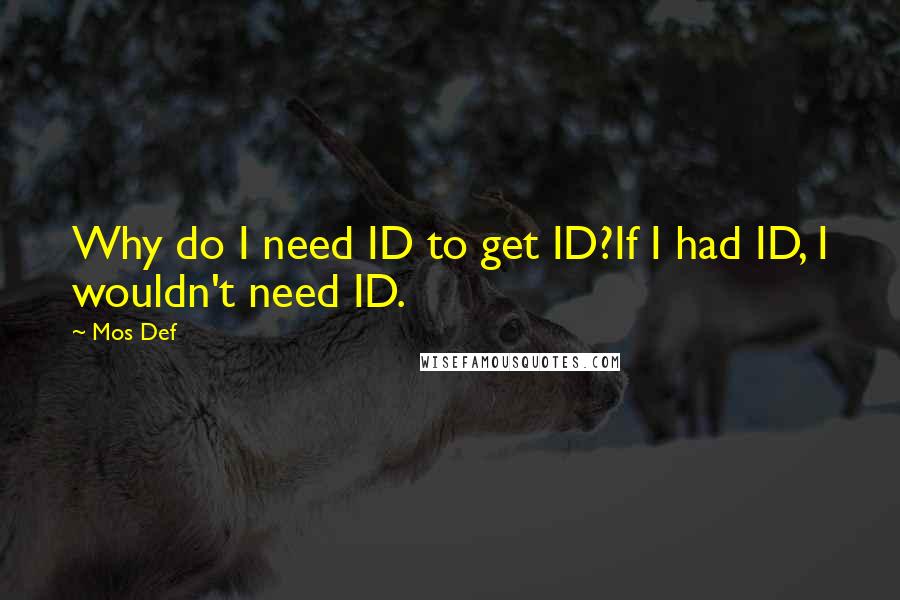 Mos Def Quotes: Why do I need ID to get ID?If I had ID, I wouldn't need ID.