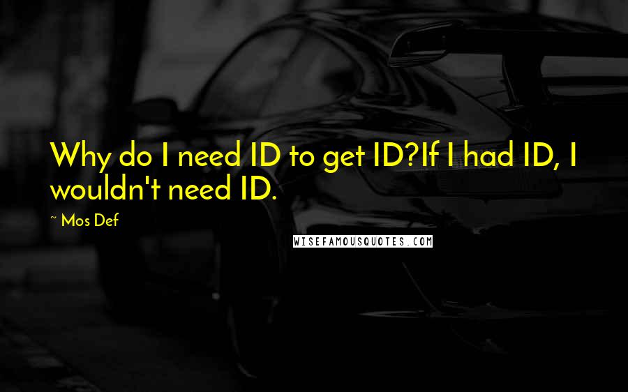 Mos Def Quotes: Why do I need ID to get ID?If I had ID, I wouldn't need ID.