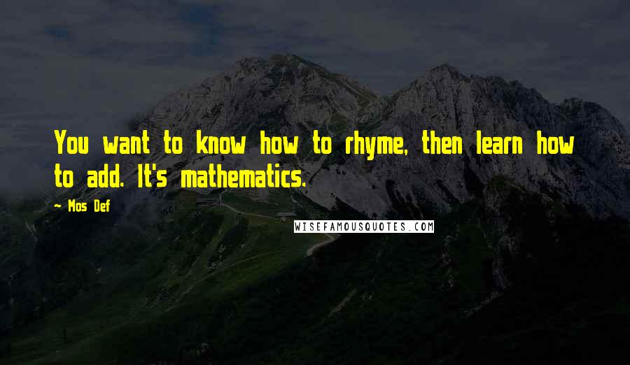 Mos Def Quotes: You want to know how to rhyme, then learn how to add. It's mathematics.