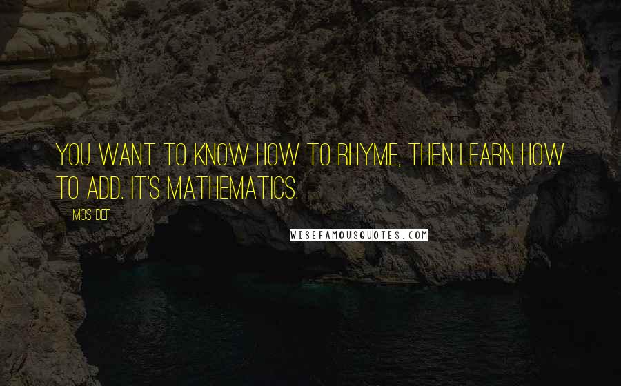 Mos Def Quotes: You want to know how to rhyme, then learn how to add. It's mathematics.
