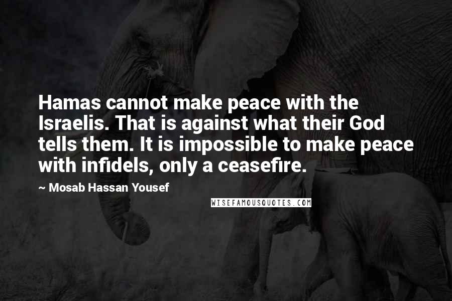 Mosab Hassan Yousef Quotes: Hamas cannot make peace with the Israelis. That is against what their God tells them. It is impossible to make peace with infidels, only a ceasefire.