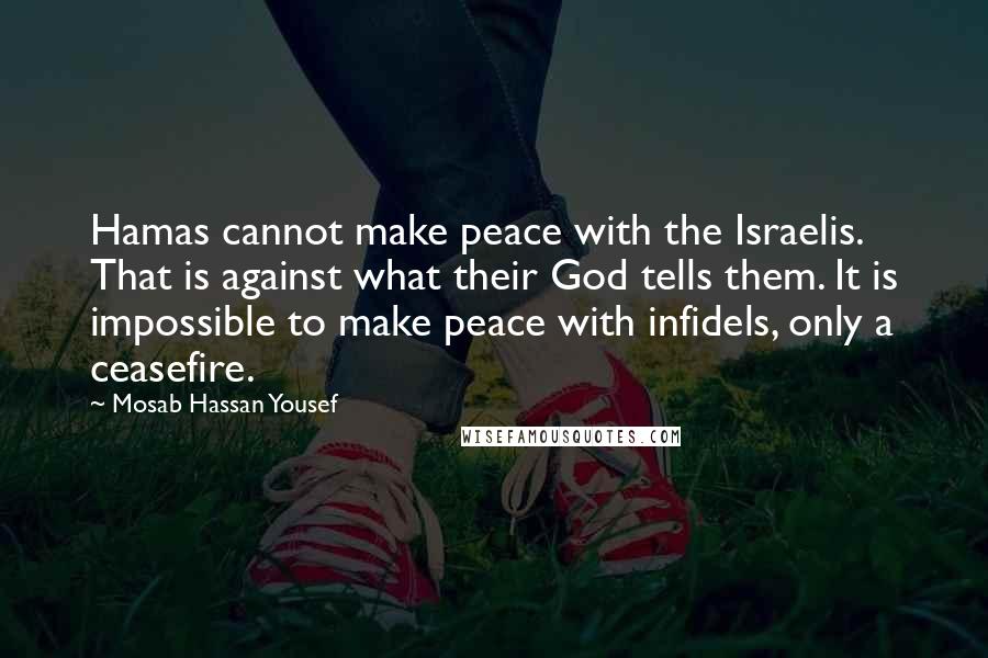 Mosab Hassan Yousef Quotes: Hamas cannot make peace with the Israelis. That is against what their God tells them. It is impossible to make peace with infidels, only a ceasefire.