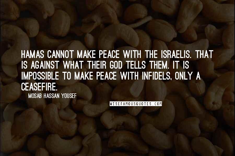 Mosab Hassan Yousef Quotes: Hamas cannot make peace with the Israelis. That is against what their God tells them. It is impossible to make peace with infidels, only a ceasefire.