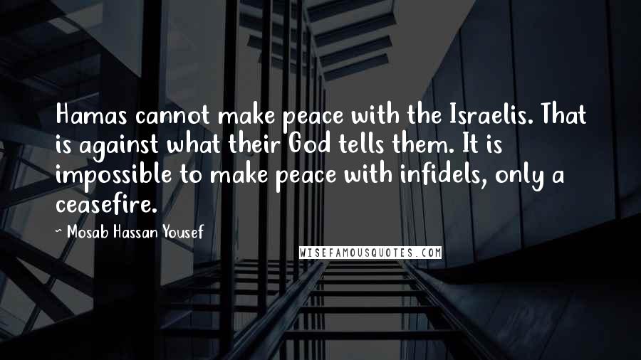 Mosab Hassan Yousef Quotes: Hamas cannot make peace with the Israelis. That is against what their God tells them. It is impossible to make peace with infidels, only a ceasefire.