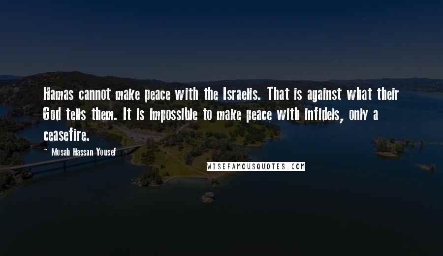 Mosab Hassan Yousef Quotes: Hamas cannot make peace with the Israelis. That is against what their God tells them. It is impossible to make peace with infidels, only a ceasefire.