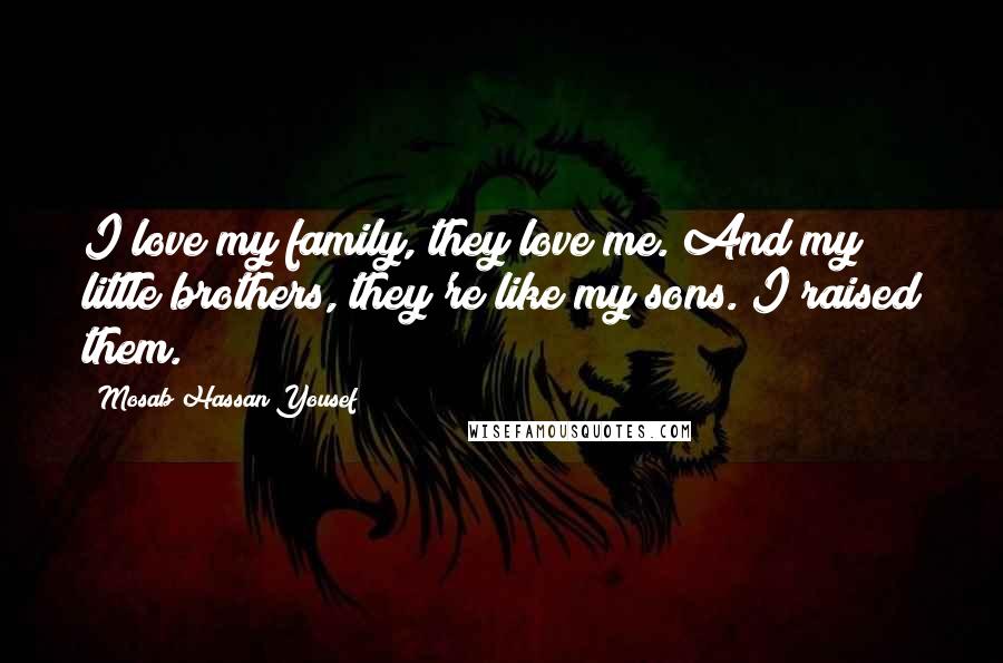 Mosab Hassan Yousef Quotes: I love my family, they love me. And my little brothers, they're like my sons. I raised them.