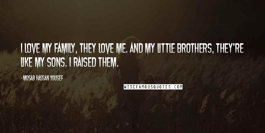 Mosab Hassan Yousef Quotes: I love my family, they love me. And my little brothers, they're like my sons. I raised them.