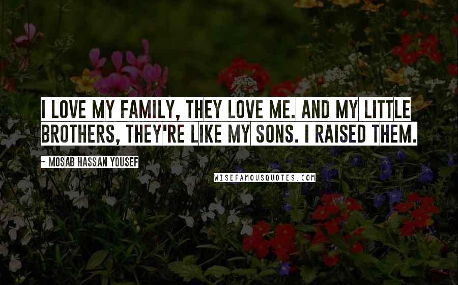 Mosab Hassan Yousef Quotes: I love my family, they love me. And my little brothers, they're like my sons. I raised them.