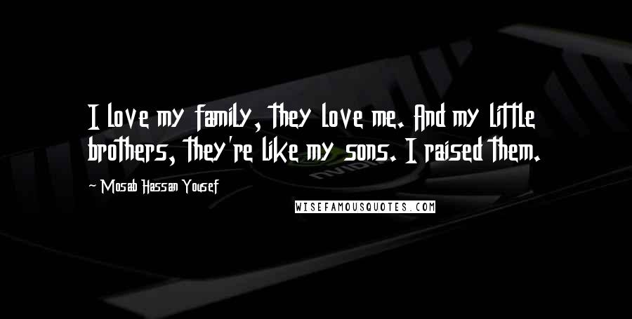 Mosab Hassan Yousef Quotes: I love my family, they love me. And my little brothers, they're like my sons. I raised them.