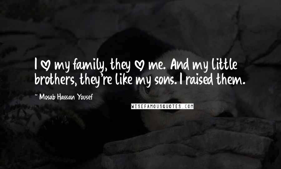 Mosab Hassan Yousef Quotes: I love my family, they love me. And my little brothers, they're like my sons. I raised them.