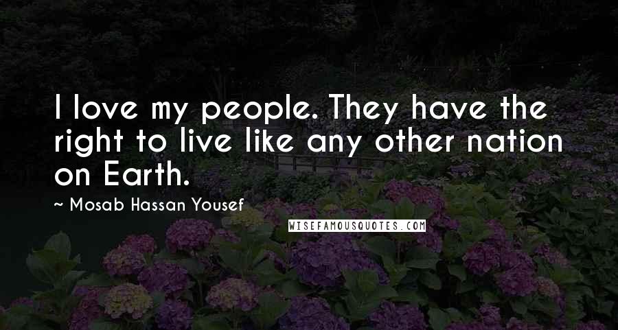 Mosab Hassan Yousef Quotes: I love my people. They have the right to live like any other nation on Earth.