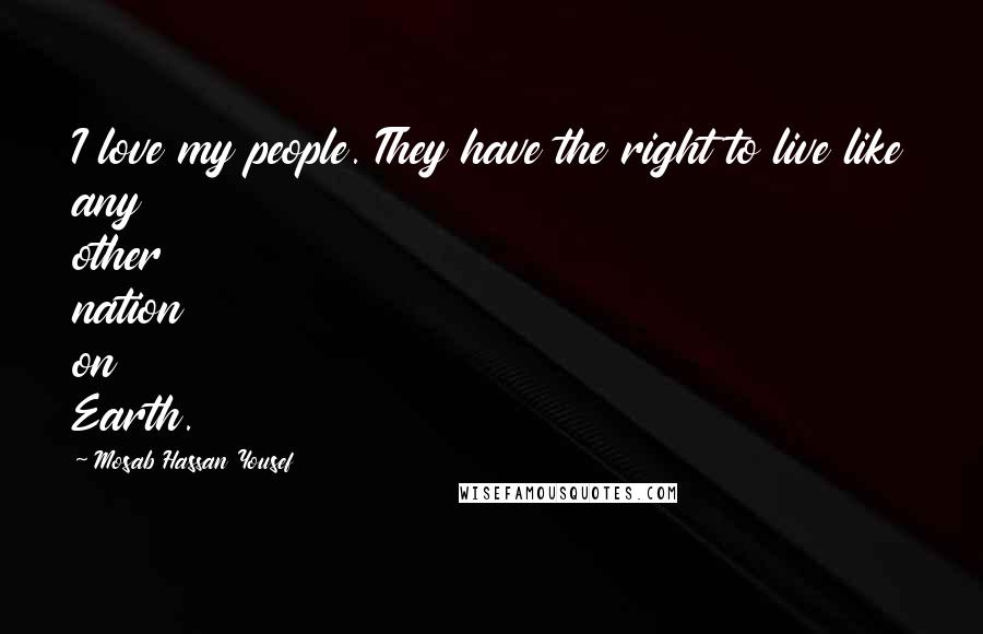 Mosab Hassan Yousef Quotes: I love my people. They have the right to live like any other nation on Earth.