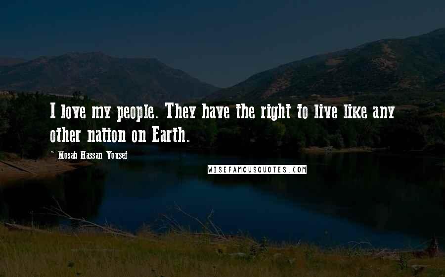 Mosab Hassan Yousef Quotes: I love my people. They have the right to live like any other nation on Earth.
