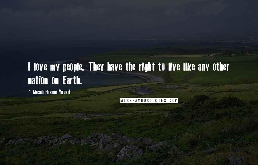 Mosab Hassan Yousef Quotes: I love my people. They have the right to live like any other nation on Earth.