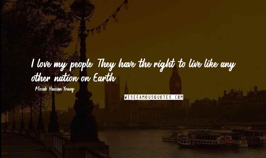Mosab Hassan Yousef Quotes: I love my people. They have the right to live like any other nation on Earth.