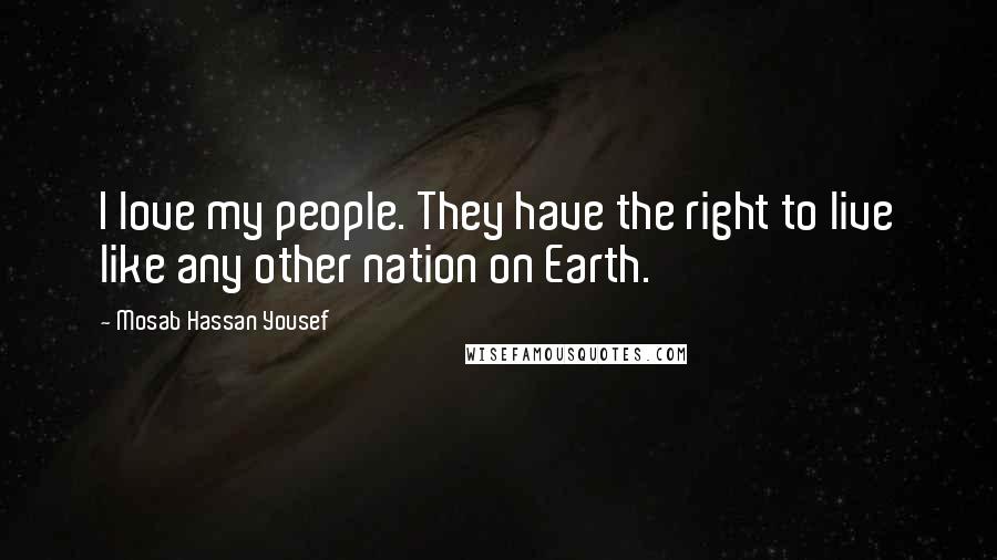 Mosab Hassan Yousef Quotes: I love my people. They have the right to live like any other nation on Earth.
