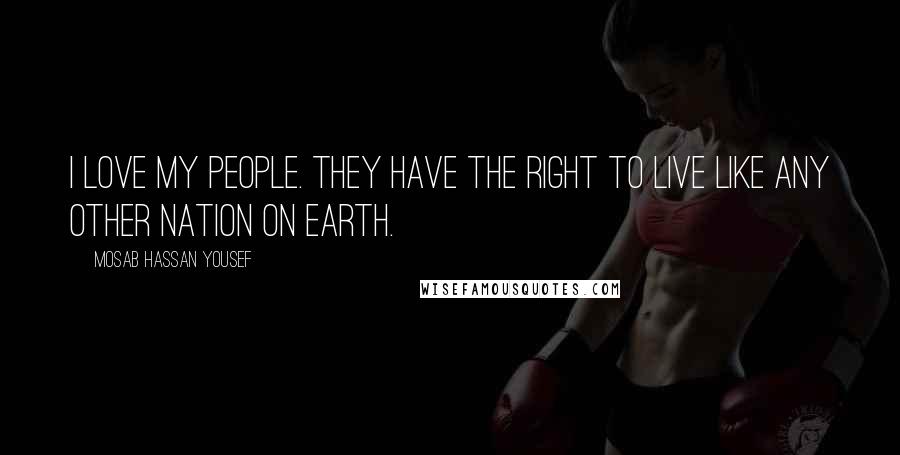 Mosab Hassan Yousef Quotes: I love my people. They have the right to live like any other nation on Earth.