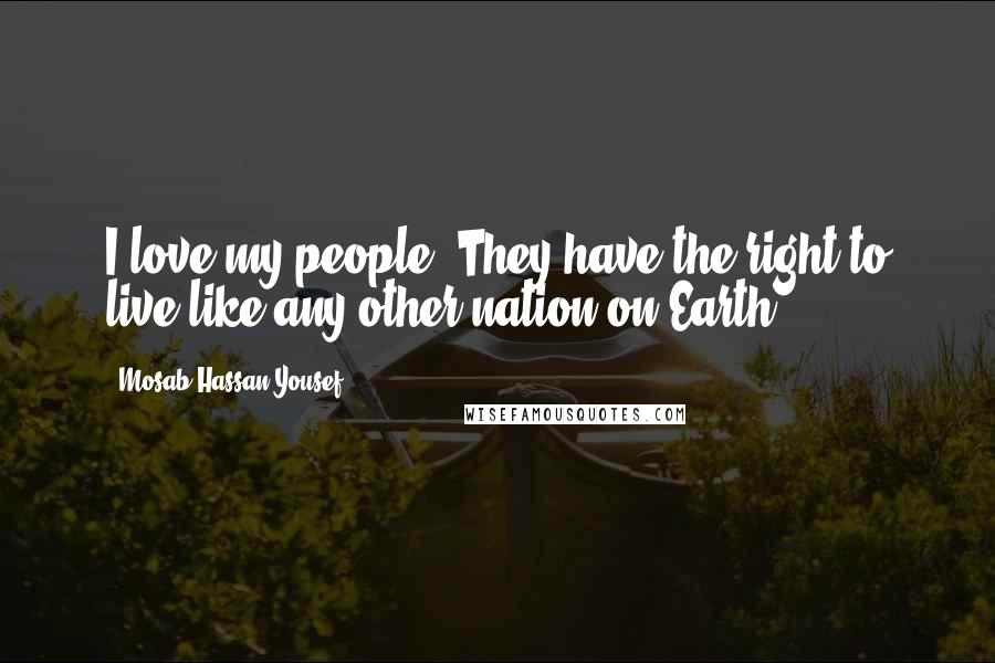 Mosab Hassan Yousef Quotes: I love my people. They have the right to live like any other nation on Earth.