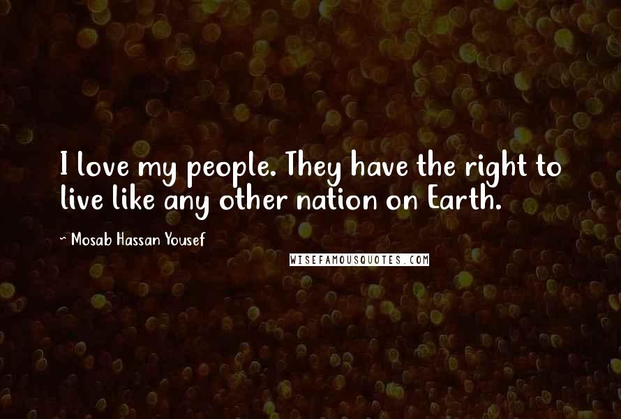 Mosab Hassan Yousef Quotes: I love my people. They have the right to live like any other nation on Earth.
