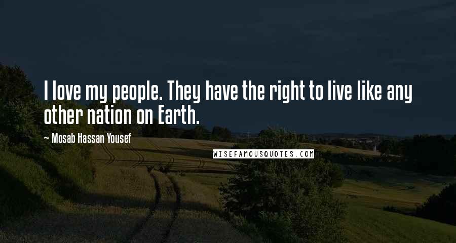 Mosab Hassan Yousef Quotes: I love my people. They have the right to live like any other nation on Earth.