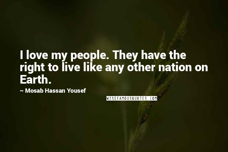 Mosab Hassan Yousef Quotes: I love my people. They have the right to live like any other nation on Earth.