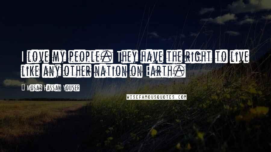 Mosab Hassan Yousef Quotes: I love my people. They have the right to live like any other nation on Earth.