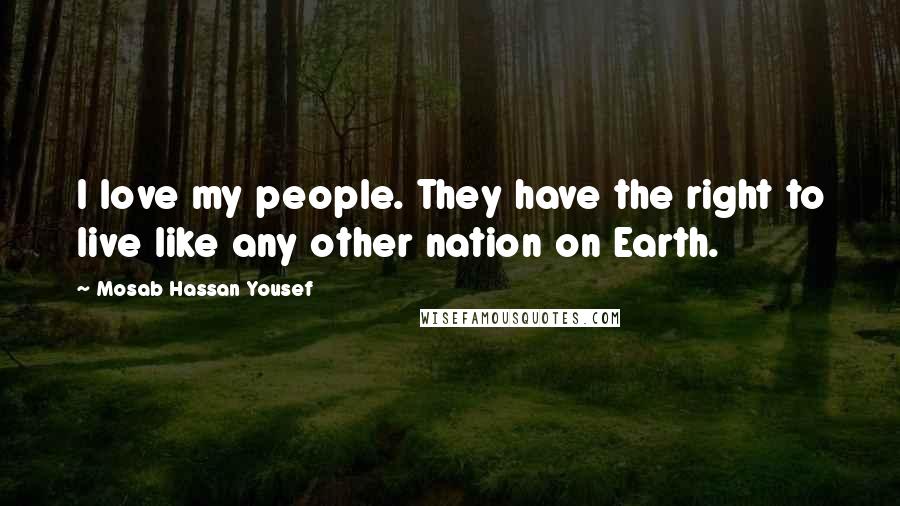 Mosab Hassan Yousef Quotes: I love my people. They have the right to live like any other nation on Earth.