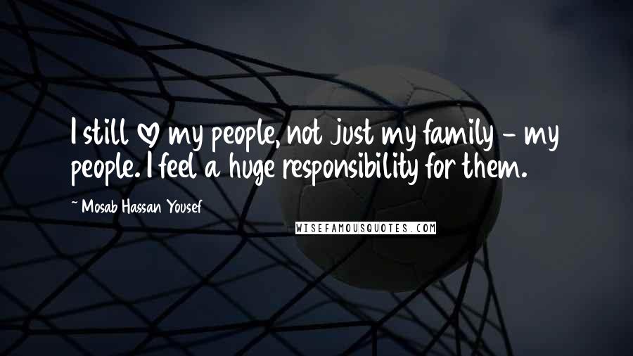 Mosab Hassan Yousef Quotes: I still love my people, not just my family - my people. I feel a huge responsibility for them.