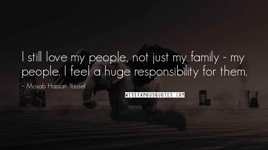 Mosab Hassan Yousef Quotes: I still love my people, not just my family - my people. I feel a huge responsibility for them.