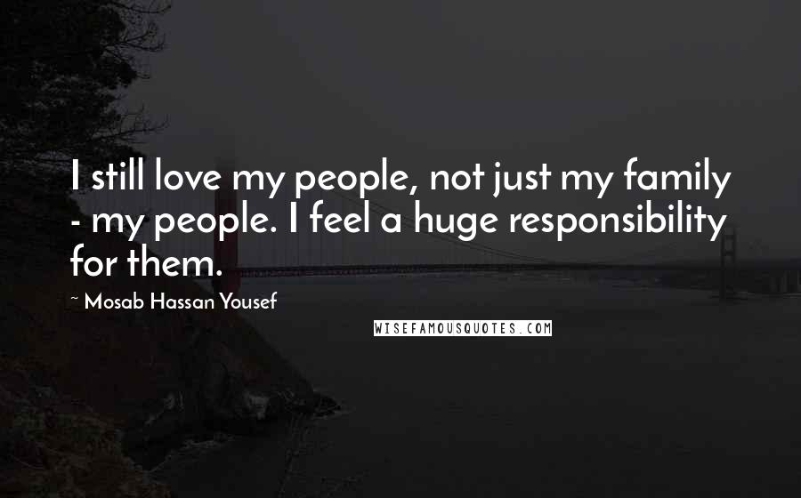 Mosab Hassan Yousef Quotes: I still love my people, not just my family - my people. I feel a huge responsibility for them.