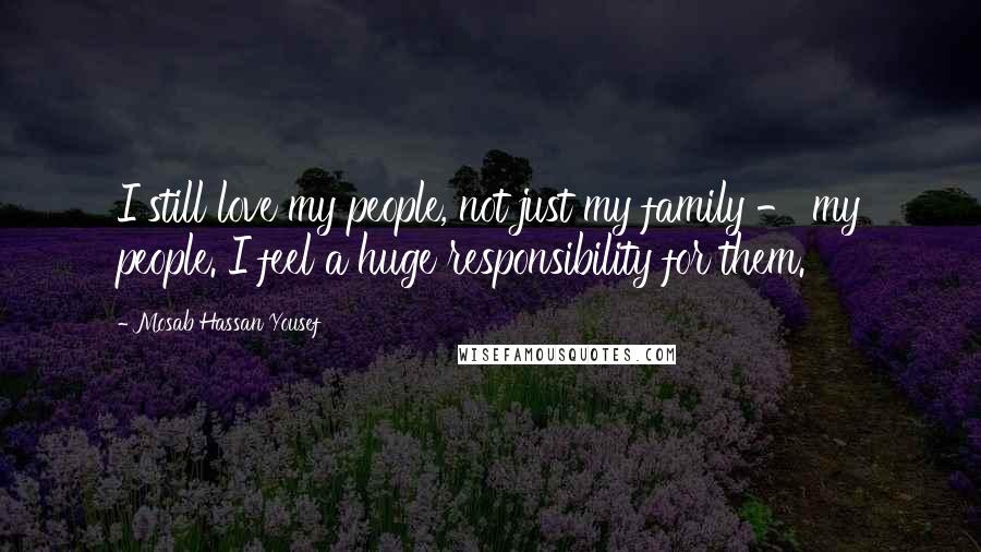 Mosab Hassan Yousef Quotes: I still love my people, not just my family - my people. I feel a huge responsibility for them.