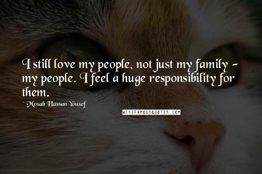 Mosab Hassan Yousef Quotes: I still love my people, not just my family - my people. I feel a huge responsibility for them.