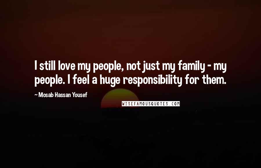 Mosab Hassan Yousef Quotes: I still love my people, not just my family - my people. I feel a huge responsibility for them.