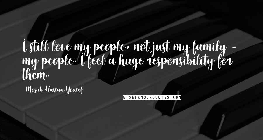 Mosab Hassan Yousef Quotes: I still love my people, not just my family - my people. I feel a huge responsibility for them.