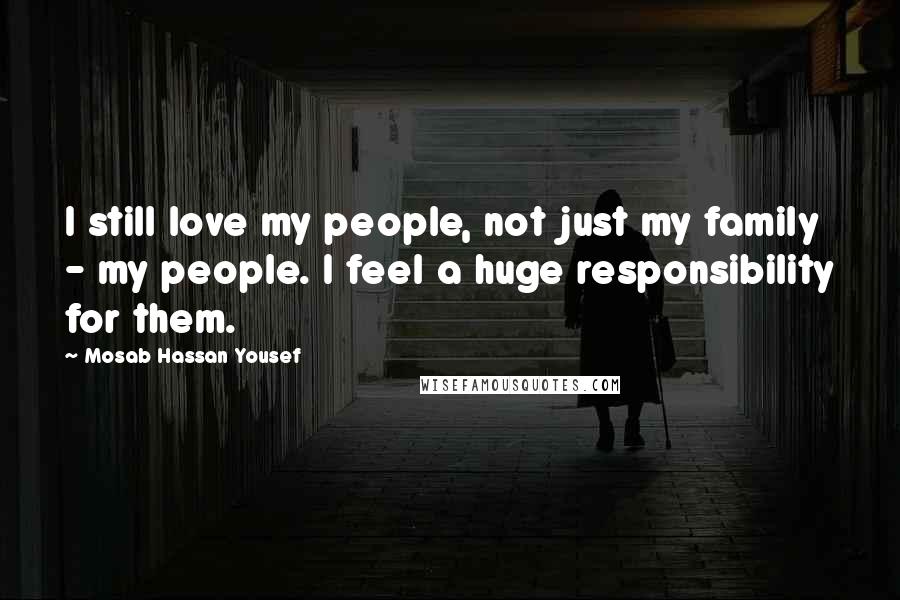 Mosab Hassan Yousef Quotes: I still love my people, not just my family - my people. I feel a huge responsibility for them.