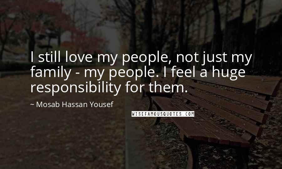 Mosab Hassan Yousef Quotes: I still love my people, not just my family - my people. I feel a huge responsibility for them.