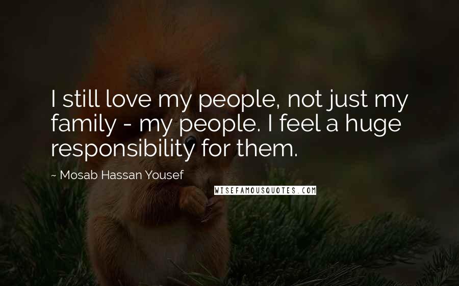 Mosab Hassan Yousef Quotes: I still love my people, not just my family - my people. I feel a huge responsibility for them.