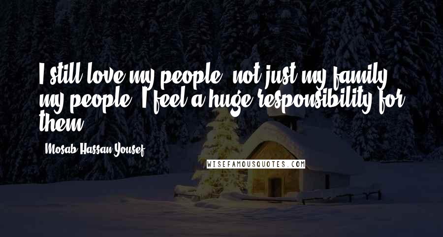 Mosab Hassan Yousef Quotes: I still love my people, not just my family - my people. I feel a huge responsibility for them.