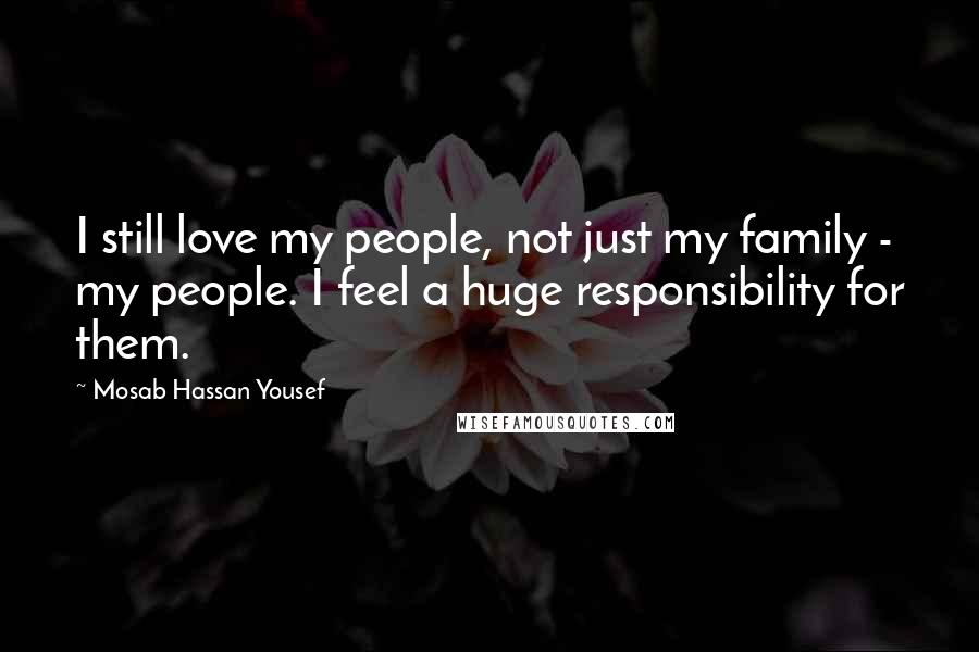 Mosab Hassan Yousef Quotes: I still love my people, not just my family - my people. I feel a huge responsibility for them.