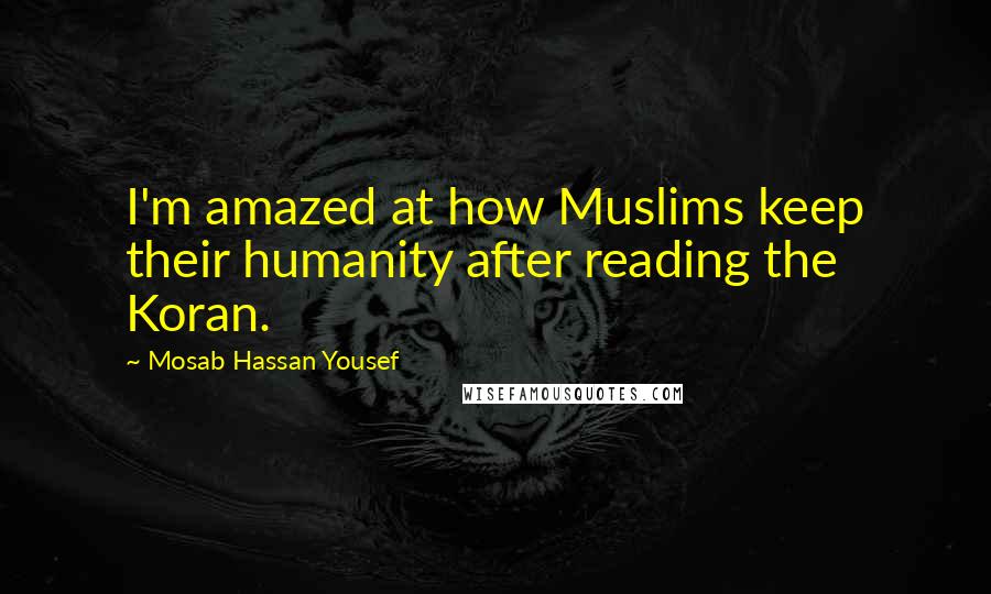 Mosab Hassan Yousef Quotes: I'm amazed at how Muslims keep their humanity after reading the Koran.