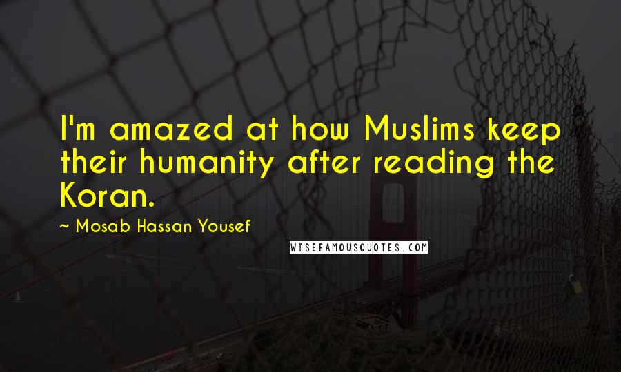 Mosab Hassan Yousef Quotes: I'm amazed at how Muslims keep their humanity after reading the Koran.